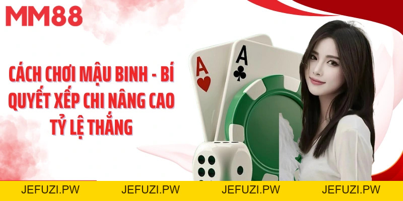 Cách Chơi Mậu Binh - Bí Quyết Xếp Chi Nâng Cao Tỷ Lệ Thắng - jefuzi