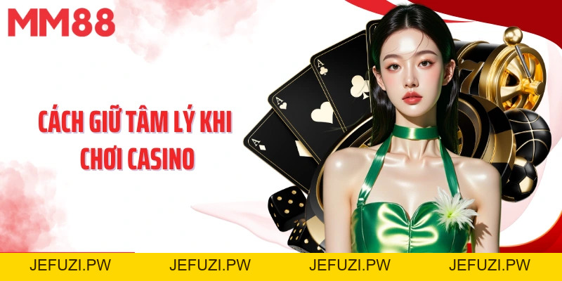 Cách Giữ Tâm Lý Khi Chơi Casino MM88 Hiệu Quả Từ Chuyên Gia - jefuzi