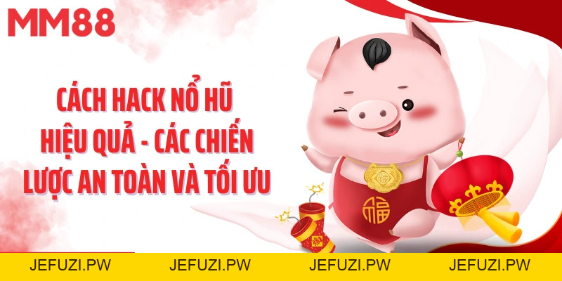 Cách Hack Nổ Hũ Hiệu Quả - Các Chiến Lược An Toàn Và Tối Ưu - jefuzi