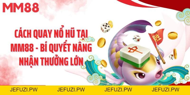 Cách Quay Nổ Hũ Tại MM88 - Bí Quyết Nâng Nhận Thưởng Lớn - jefuzi