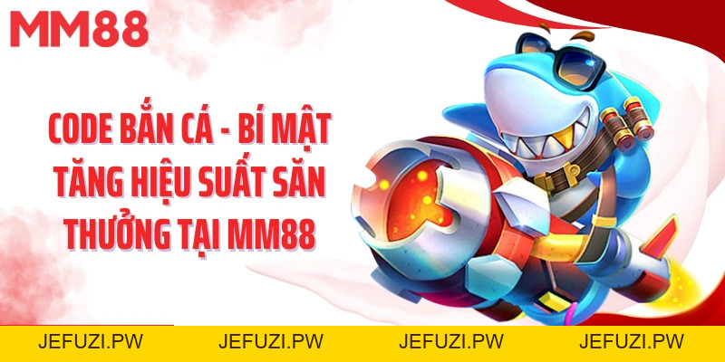 Code Bắn Cá - Bí Mật Tăng Hiệu Suất Săn Thưởng Tại MM88 - jefuzi