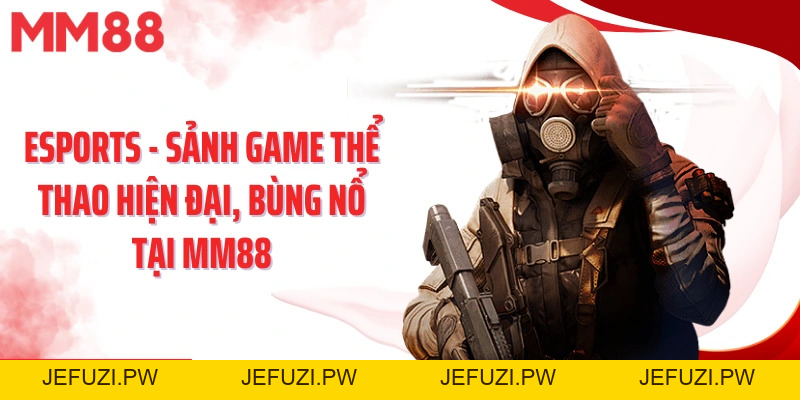 Esports - Sảnh Game Thể Thao Hiện Đại, Bùng Nổ Tại Mm88 - jefuzi