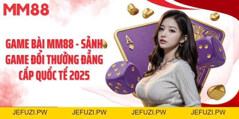 Game Bài MM88 – Sảnh Đổi Thưởng Đẳng Cấp Quốc Tế 2026 - jefuzi