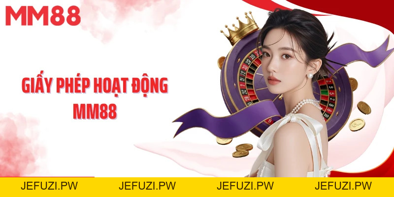 Giấy Phép Hoạt Động MM88 - Biểu Tượng Của Uy Tín Toàn Diện - jefuzi