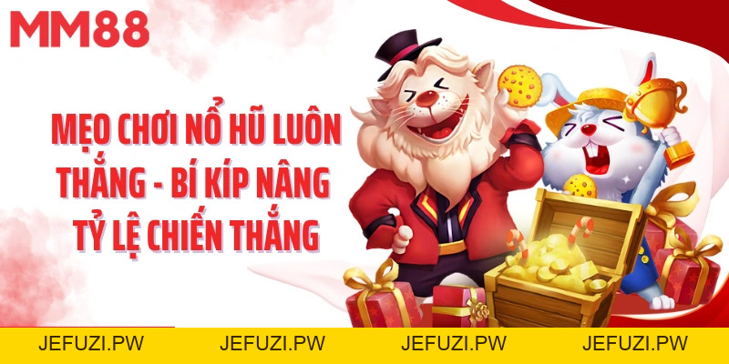 Mẹo Chơi Nổ Hũ Luôn Thắng - Bí Kíp Nâng Tỷ Lệ Chiến Thắng - jefuzi