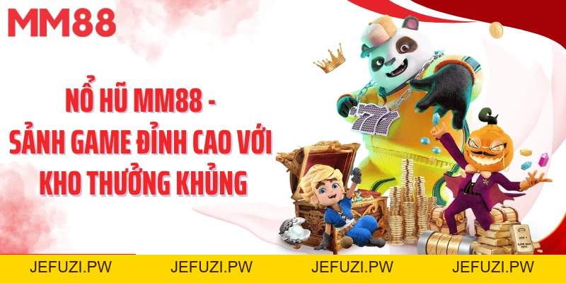 Nổ Hũ MM88 – Sảnh Game Đỉnh Cao, Kho Thưởng Cực Khủng Chờ Bạn Khai Phá - jefuzi