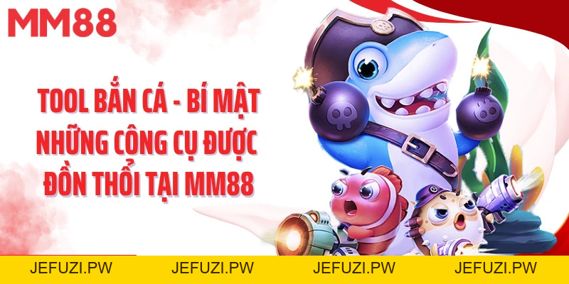 Tool Bắn Cá - Bí Mật Những Công Cụ Được Đồn Thổi Tại Mm88 - jefuzi