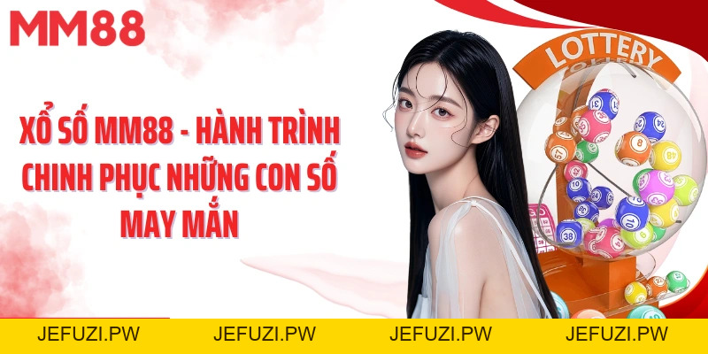 Xổ Số MM88 – Chinh Phục Vận May, Săn Thưởng Hấp Dẫn - jefuzi