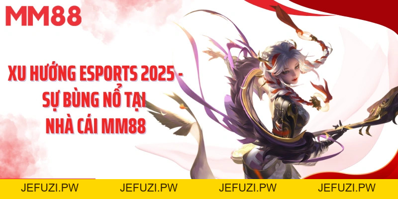 Xu Hướng Esports 2026 - Sự Bùng Nổ Tại Nhà Cái Mm88 - jefuzi
